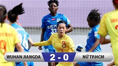 Kết quả Wuhan Jiangda 2–0 TP.HCM: Thầy trò HLV Kim Chi không thể viết nên lịch sử!
